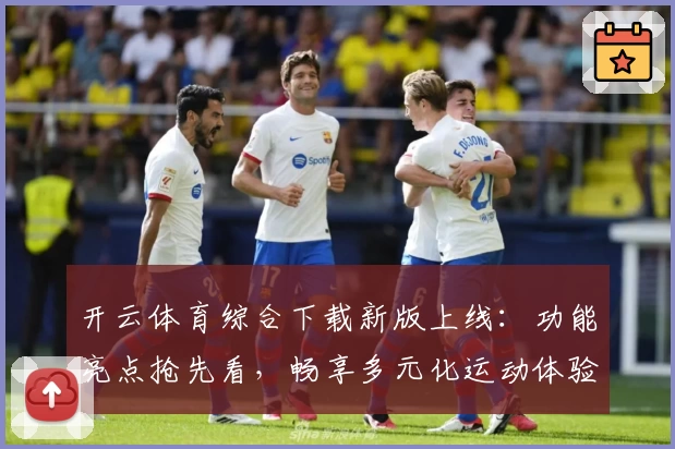 开云体育综合下载新版上线：功能亮点抢先看，畅享多元化运动体验