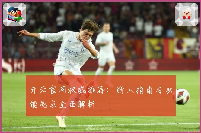 开云官网权威推荐：新人指南与功能亮点全面解析