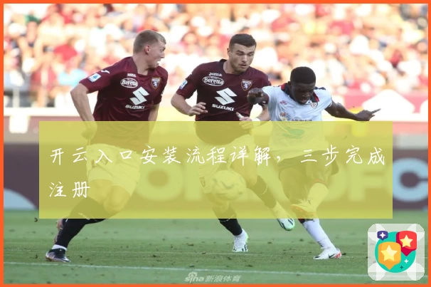 开云入口安装流程详解，三步完成注册