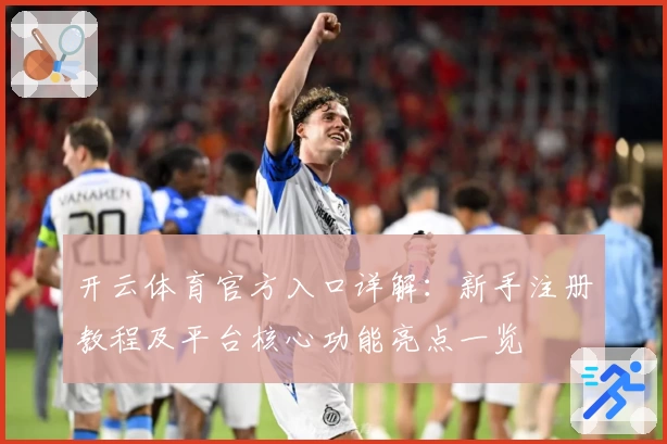 开云体育官方入口详解:新手注册教程及平台核心功能亮点一览