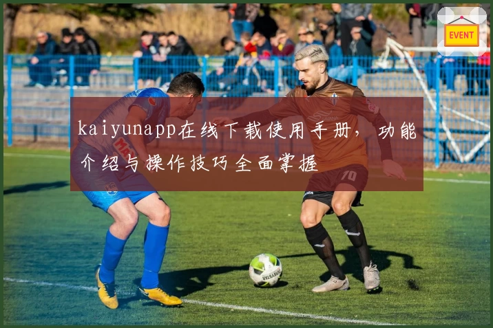 kaiyunapp在线下载使用手册，功能介绍与操作技巧全面掌握