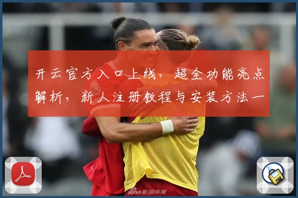 开云官方入口上线，超全功能亮点解析，新人注册教程与安装方法一览