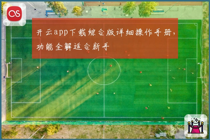 开云app下载综合版详细操作手册，功能全解适合新手
