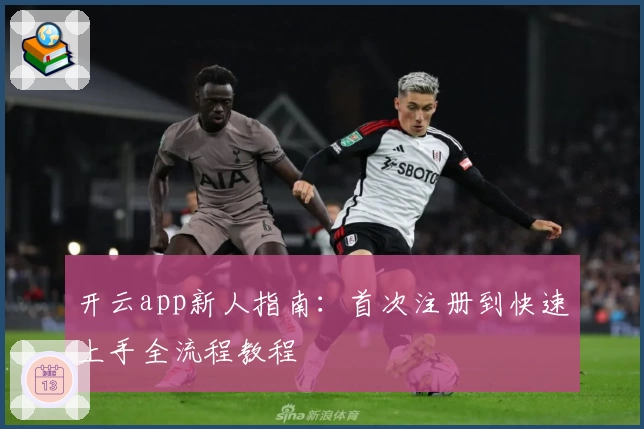 开云app新人指南:首次注册到快速上手全流程教程