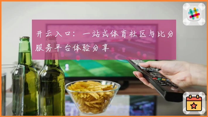 开云入口:一站式体育社区与比分服务平台体验分享