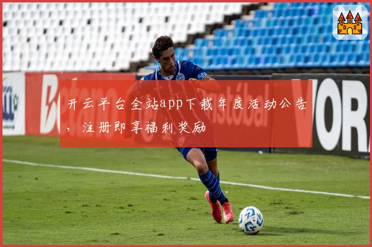 开云平台全站app下载年度活动公告，注册即享福利奖励