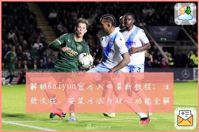 解锁Kaiyun官方入口最新教程：注册流程、安装方法与核心功能全解析