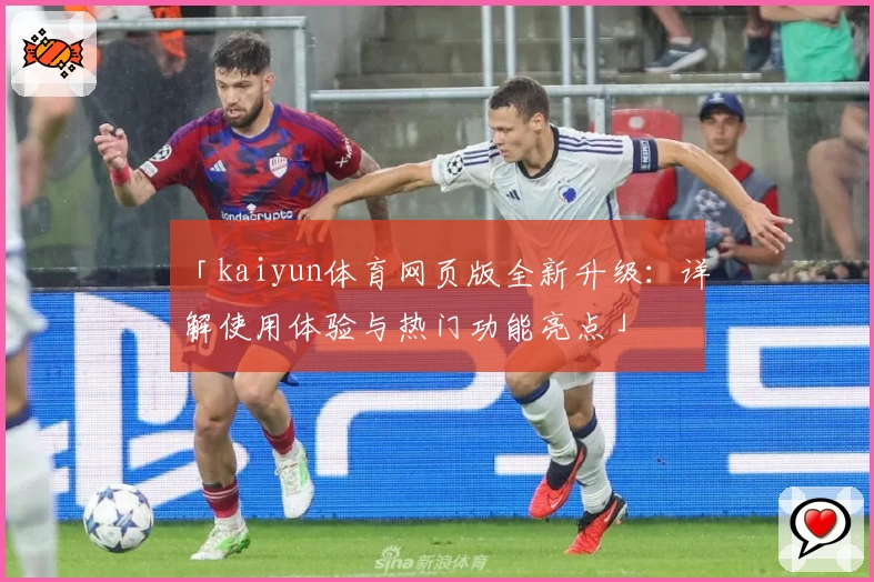「kaiyun体育网页版全新升级：详解使用体验与热门功能亮点」