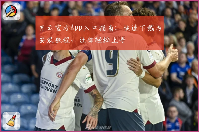 开云官方App入口指南:快速下载与安装教程,让你轻松上手