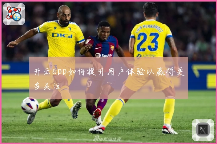 开云app如何提升用户体验以赢得更多关注