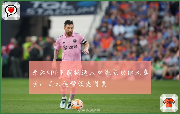 开云app下载极速入口亮点功能大盘点，五大优势领先同类