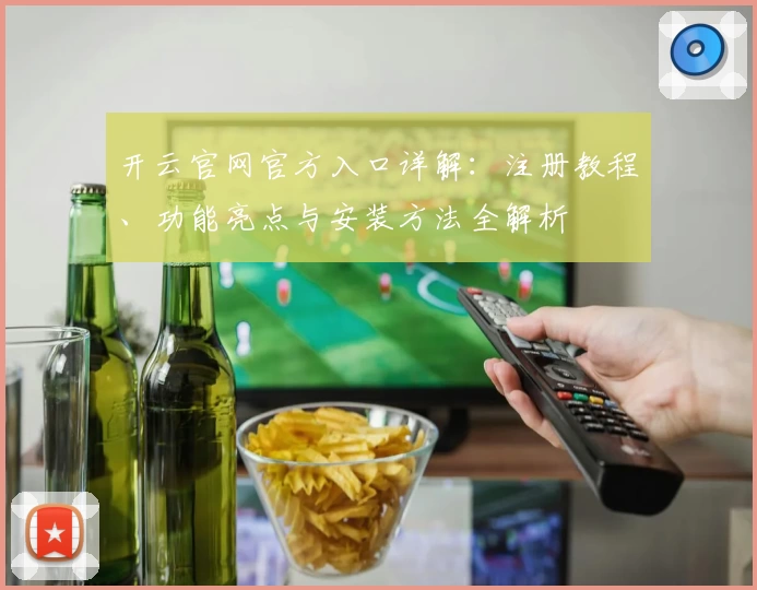 开云官网官方入口详解：注册教程、功能亮点与安装方法全解析