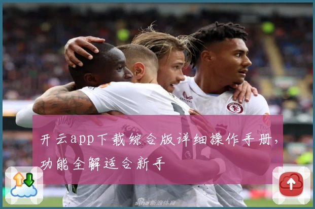 开云app下载综合版详细操作手册，功能全解适合新手