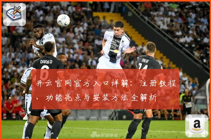 开云官网官方入口详解：注册教程、功能亮点与安装方法全解析