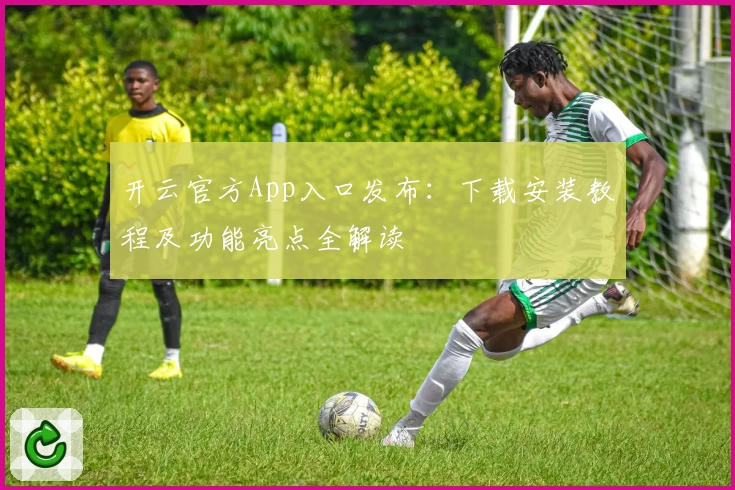 开云官方App入口发布：下载安装教程及功能亮点全解读