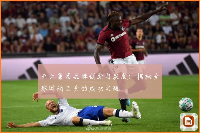 开云集团品牌创新与发展：揭秘全球时尚巨头的成功之路