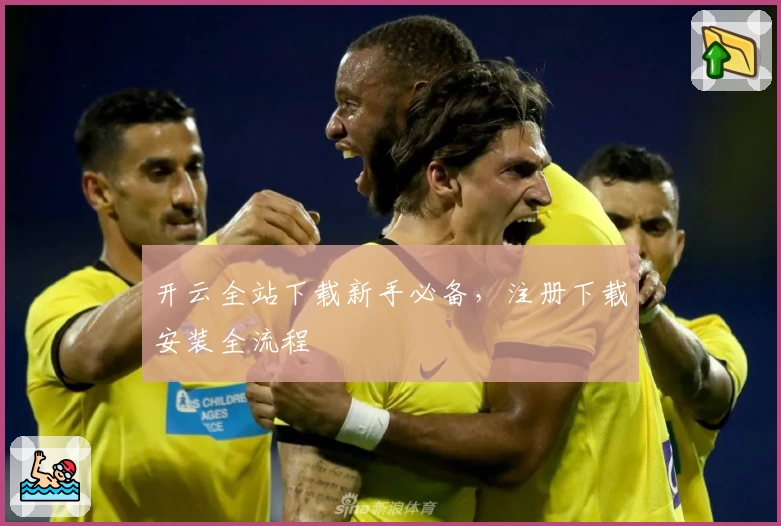 开云全站下载新手必备，注册下载安装全流程