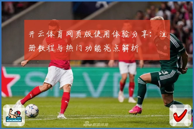 开云体育网页版使用体验分享：注册教程与热门功能亮点解析