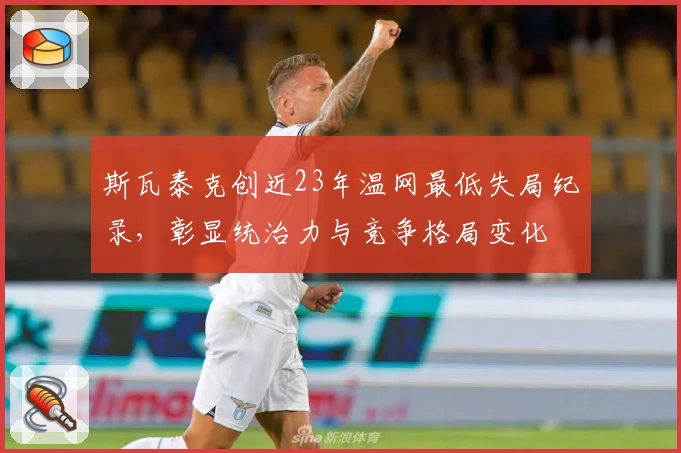 斯瓦泰克创近23年温网最低失局纪录,彰显统治力与竞争格局变化