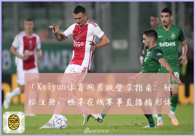 「Kaiyun体育网页版登录指南：轻松注册，畅享在线赛事直播精彩体验」