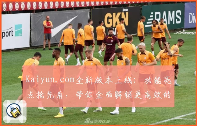 Kaiyun.com全新版本上线:功能亮点抢先看,带你全面解锁更高效的使用体验