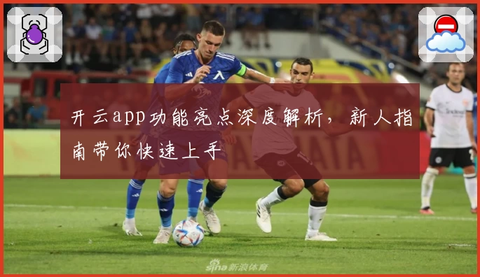 开云app功能亮点深度解析，新人指南带你快速上手