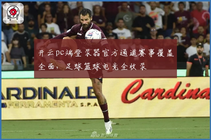 开云pc端登录器官方通道赛事覆盖全面，足球篮球电竞全收录