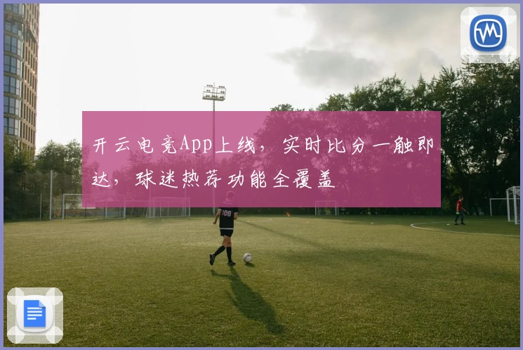 开云电竞App上线，实时比分一触即达，球迷热荐功能全覆盖