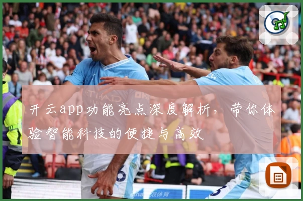 开云app功能亮点深度解析，带你体验智能科技的便捷与高效