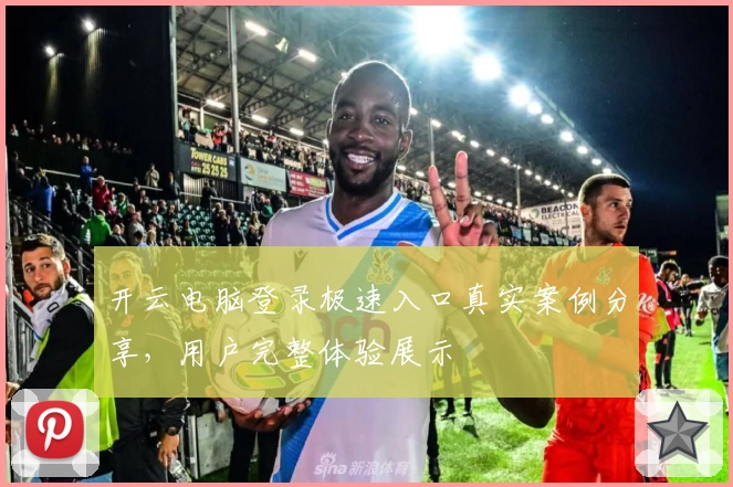 开云电脑登录极速入口真实案例分享，用户完整体验展示