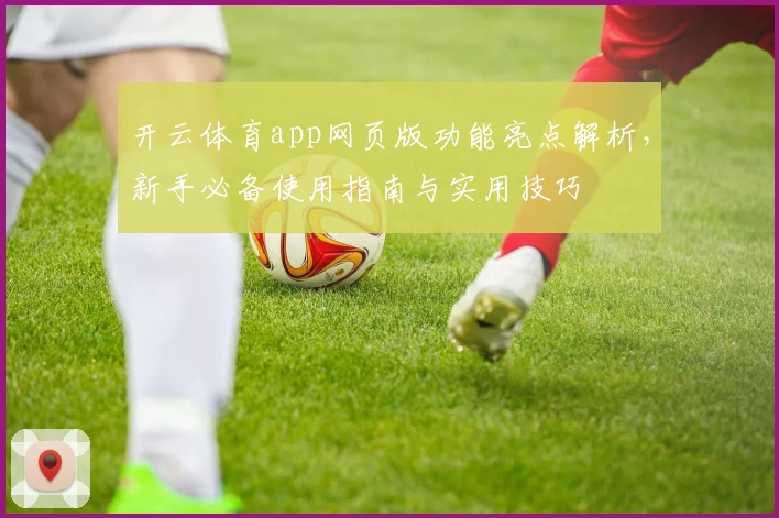 开云体育app网页版功能亮点解析，新手必备使用指南与实用技巧