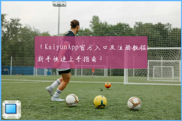 「KaiyunApp官方入口及注册教程:新手快速上手指南」