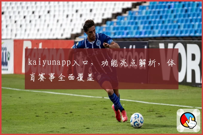 kaiyunapp入口，功能亮点解析，体育赛事全面覆盖