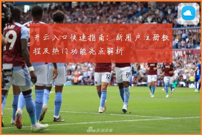 开云入口快速指南：新用户注册教程及热门功能亮点解析