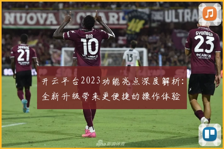 开云平台2023功能亮点深度解析:全新升级带来更便捷的操作体验