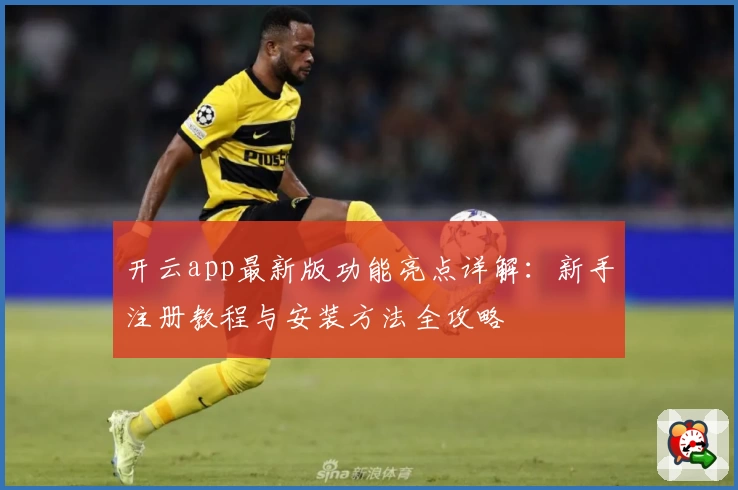 开云app最新版功能亮点详解：新手注册教程与安装方法全攻略