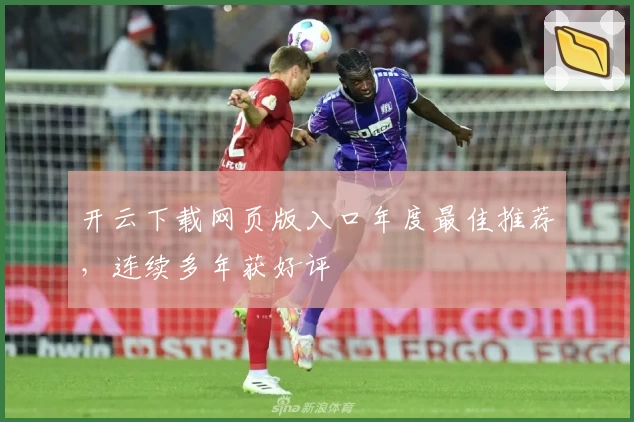 开云下载网页版入口年度最佳推荐,连续多年获好评