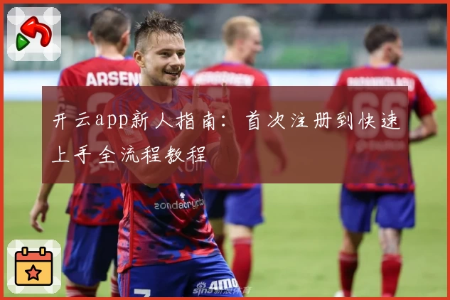开云app新人指南:首次注册到快速上手全流程教程