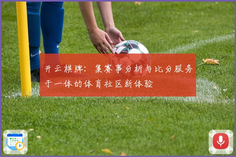 开云棋牌:集赛事分析与比分服务于一体的体育社区新体验