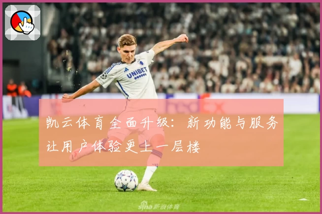 凯云体育全面升级：新功能与服务让用户体验更上一层楼