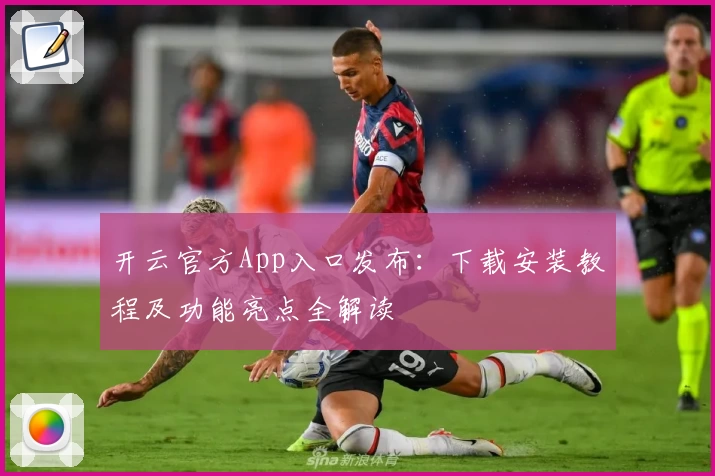 开云官方App入口发布：下载安装教程及功能亮点全解读