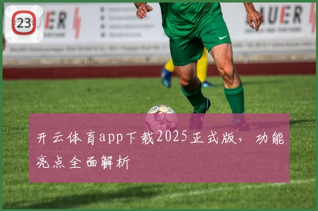 开云体育app下载2025正式版，功能亮点全面解析