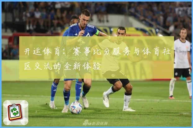 开运体育：赛事比分服务与体育社区交流的全新体验