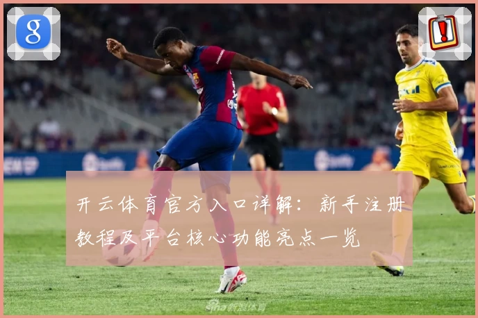 开云体育官方入口详解:新手注册教程及平台核心功能亮点一览
