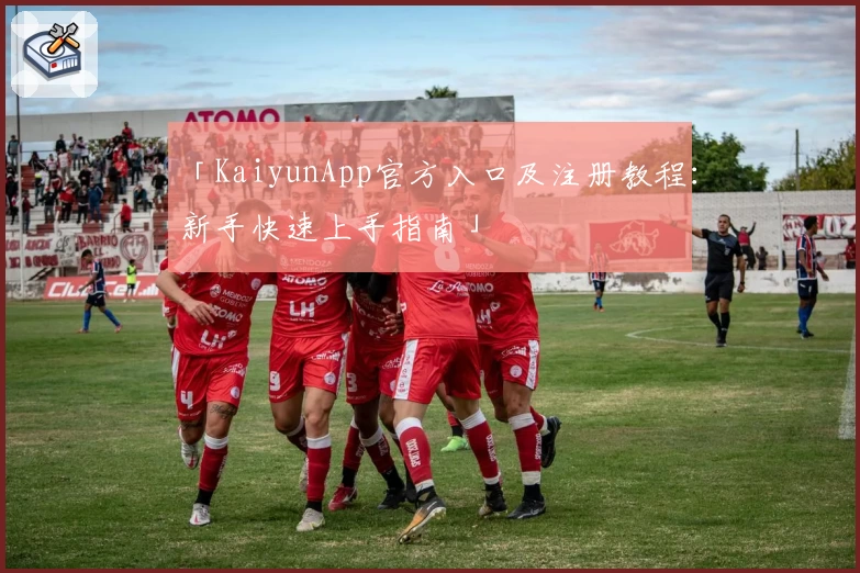 「KaiyunApp官方入口及注册教程：新手快速上手指南」
