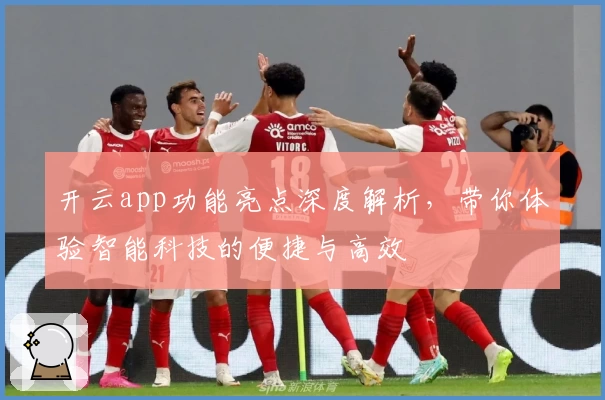 开云app功能亮点深度解析，带你体验智能科技的便捷与高效