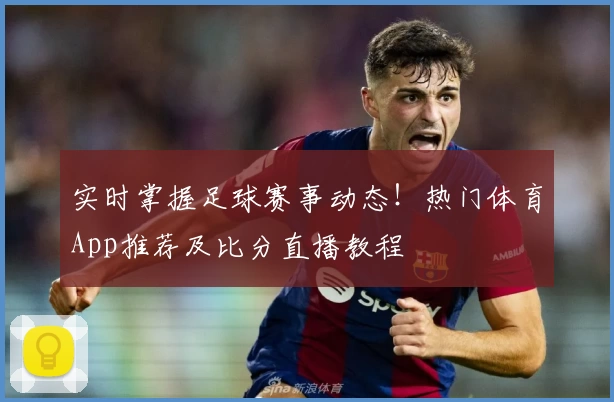 实时掌握足球赛事动态！热门体育App推荐及比分直播教程