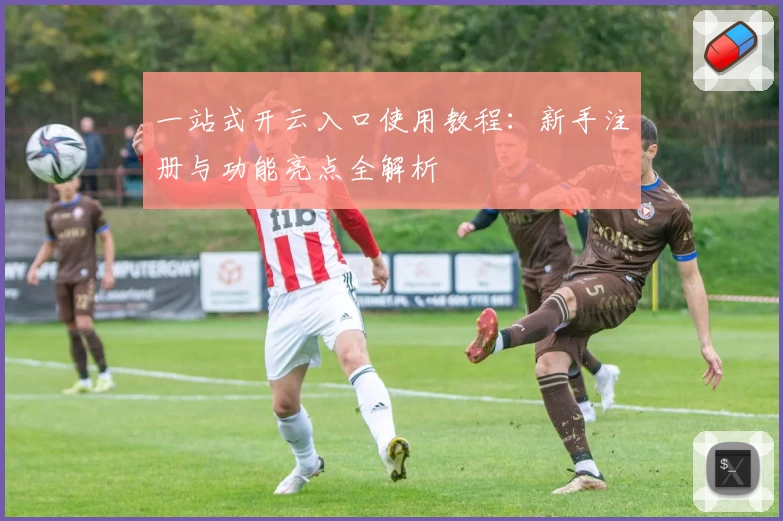 一站式开云入口使用教程：新手注册与功能亮点全解析