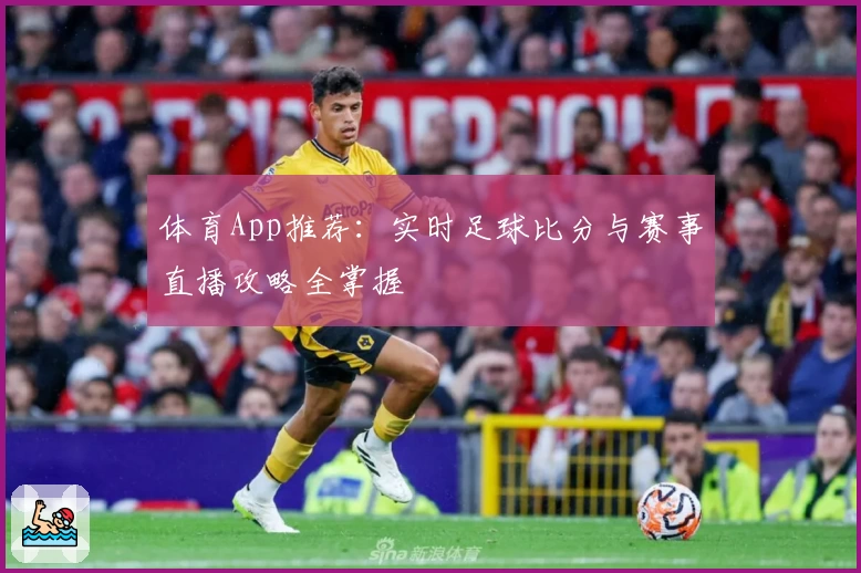 体育App推荐：实时足球比分与赛事直播攻略全掌握