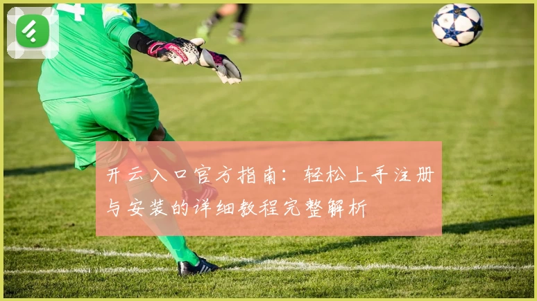 开云入口官方指南：轻松上手注册与安装的详细教程完整解析